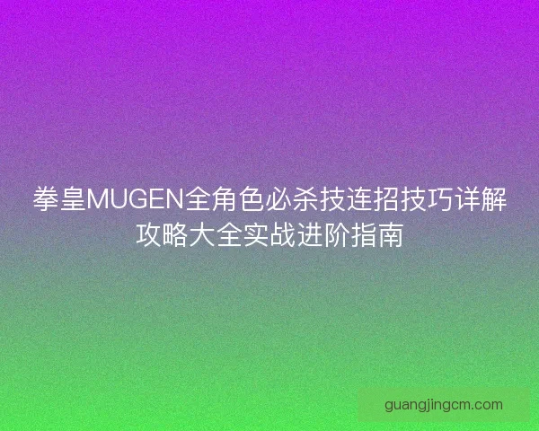 拳皇MUGEN全角色必杀技连招技巧详解攻略大全实战进阶指南