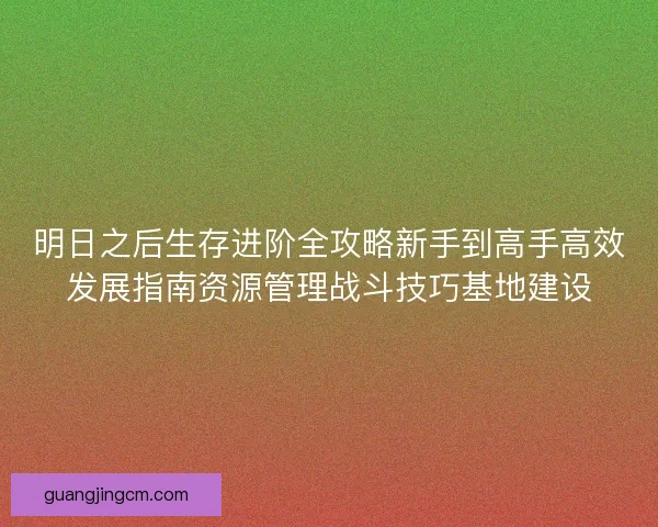 明日之后生存进阶全攻略新手到高手高效发展指南资源管理战斗技巧基地建设 明日之后生存进阶全攻略新手到高手高效发展指南资源管理战斗技巧基地建设