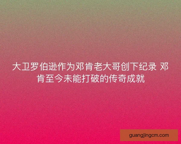大卫罗伯逊作为邓肯老大哥创下纪录 邓肯至今未能打破的传奇成就