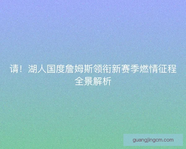 请!湖人国度詹姆斯领衔新赛季燃情征程全景解析 请!湖人国度詹姆斯领衔新赛季燃情征程全景解析