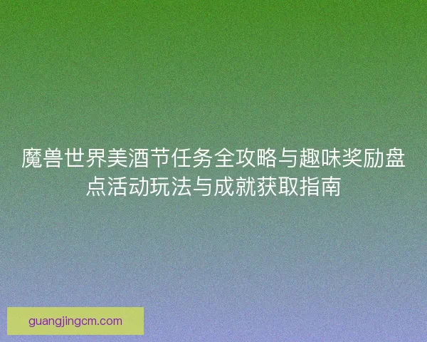 魔兽世界美酒节任务全攻略与趣味奖励盘点活动玩法与成就获取指南