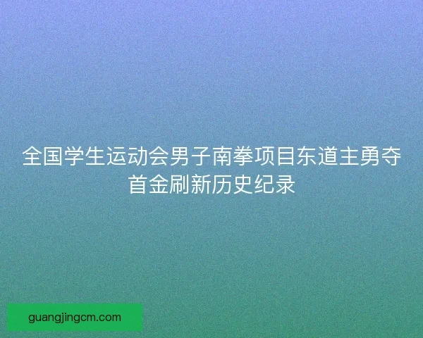 全国学生运动会男子南拳项目东道主勇夺首金刷新历史纪录 全国学生运动会男子南拳项目东道主勇夺首金刷新历史纪录